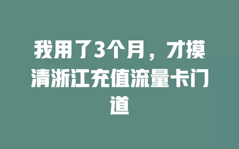 我用了3个月，才摸清浙江充值流量卡门道