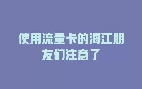 使用流量卡的海江朋友们注意了