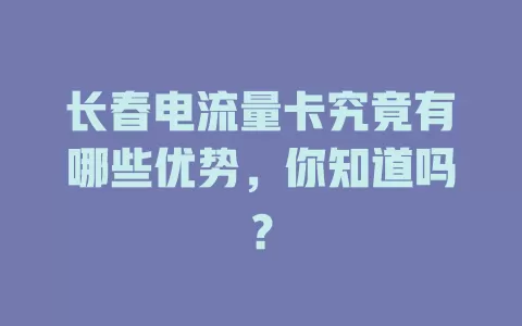 长春电流量卡究竟有哪些优势，你知道吗？