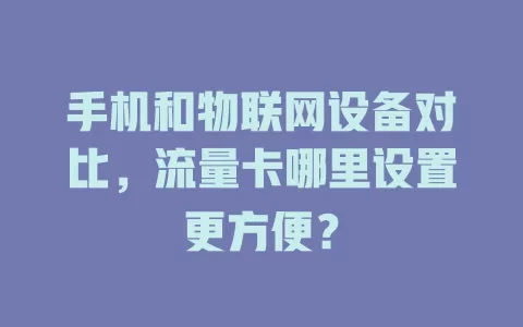 手机和物联网设备对比，流量卡哪里设置更方便？