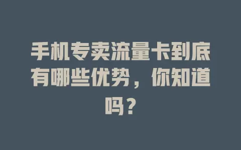 手机专卖流量卡到底有哪些优势，你知道吗？