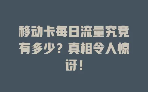 移动卡每日流量究竟有多少？真相令人惊讶！