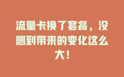 流量卡换了套餐，没想到带来的变化这么大！