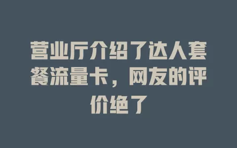 营业厅介绍了达人套餐流量卡，网友的评价绝了