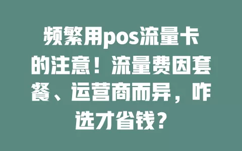 频繁用pos流量卡的注意！流量费因套餐、运营商而异，咋选才省钱？