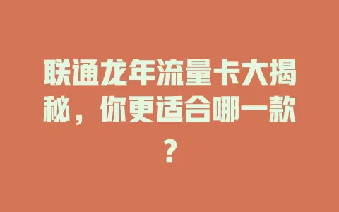 联通龙年流量卡大揭秘，你更适合哪一款？