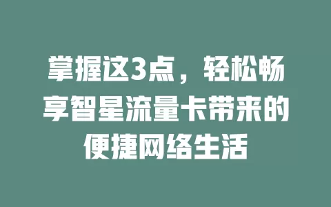 掌握这3点，轻松畅享智星流量卡带来的便捷网络生活