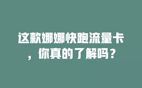 这款娜娜快跑流量卡，你真的了解吗？