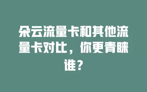 朵云流量卡和其他流量卡对比，你更青睐谁？