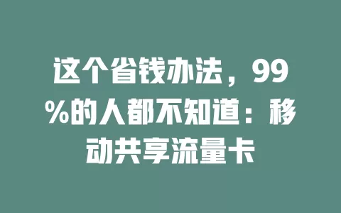 这个省钱办法，99%的人都不知道：移动共享流量卡