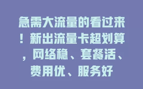 急需大流量的看过来！新出流量卡超划算，网络稳、套餐活、费用优、服务好