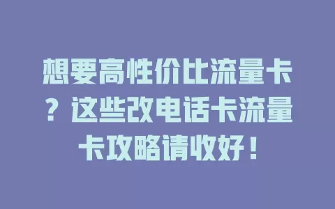 想要高性价比流量卡？这些改电话卡流量卡攻略请收好！