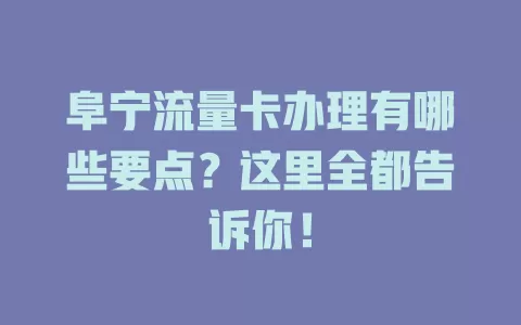 阜宁流量卡办理有哪些要点？这里全都告诉你！