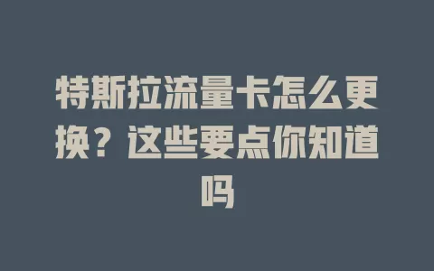 特斯拉流量卡怎么更换？这些要点你知道吗