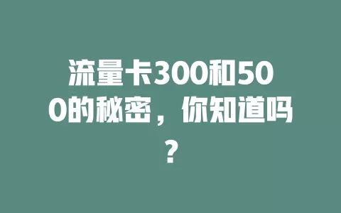 流量卡300和500的秘密，你知道吗？