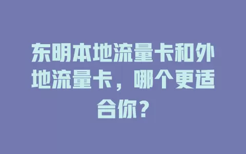 东明本地流量卡和外地流量卡，哪个更适合你？