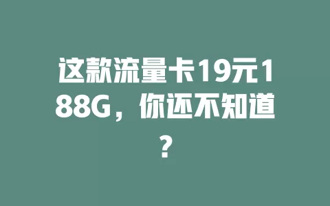 这款流量卡19元188G，你还不知道？