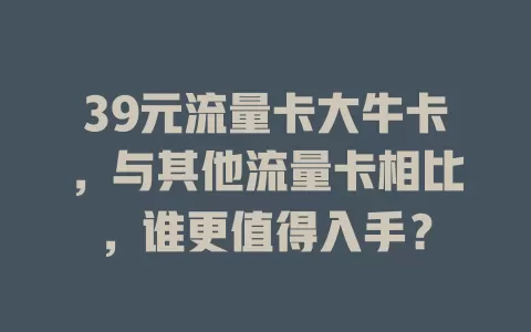 39元流量卡大牛卡，与其他流量卡相比，谁更值得入手？