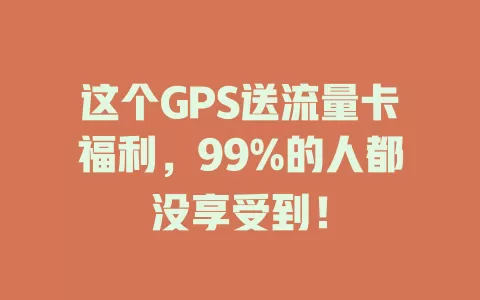 这个GPS送流量卡福利，99%的人都没享受到！