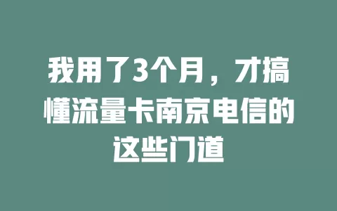 我用了3个月，才搞懂流量卡南京电信的这些门道