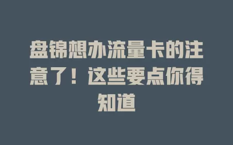 盘锦想办流量卡的注意了！这些要点你得知道
