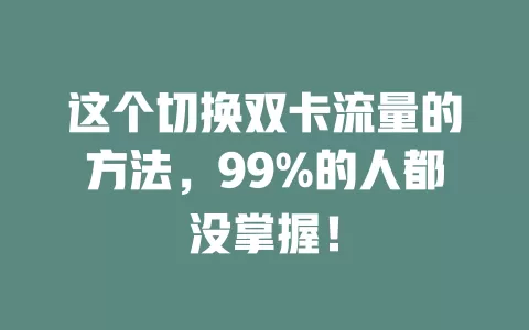 这个切换双卡流量的方法，99%的人都没掌握！