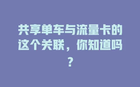 共享单车与流量卡的这个关联，你知道吗？