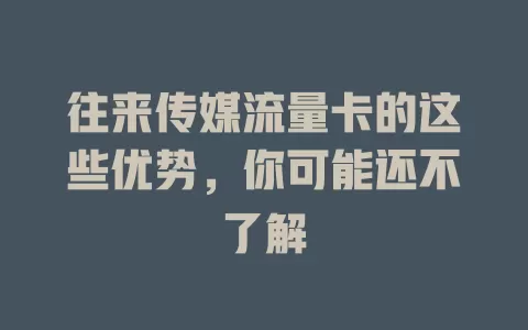 往来传媒流量卡的这些优势，你可能还不了解