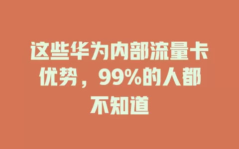 这些华为内部流量卡优势，99%的人都不知道