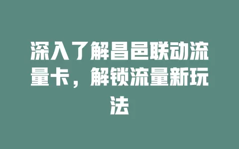 深入了解昌邑联动流量卡，解锁流量新玩法