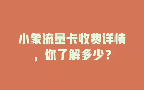 小象流量卡收费详情，你了解多少？