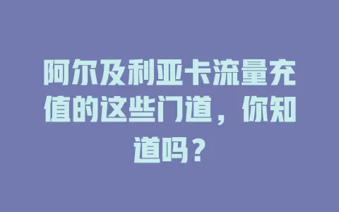 阿尔及利亚卡流量充值的这些门道，你知道吗？