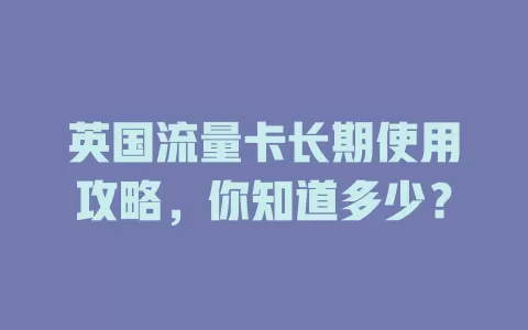 英国流量卡长期使用攻略，你知道多少？