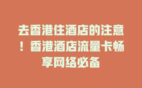 去香港住酒店的注意！香港酒店流量卡畅享网络必备