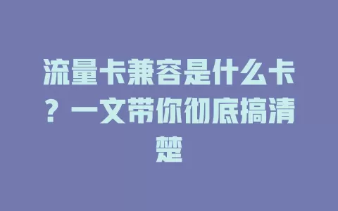 流量卡兼容是什么卡？一文带你彻底搞清楚
