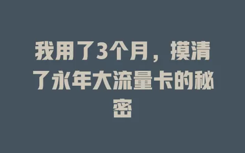 我用了3个月，摸清了永年大流量卡的秘密