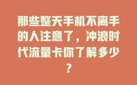 那些整天手机不离手的人注意了，冲浪时代流量卡你了解多少？