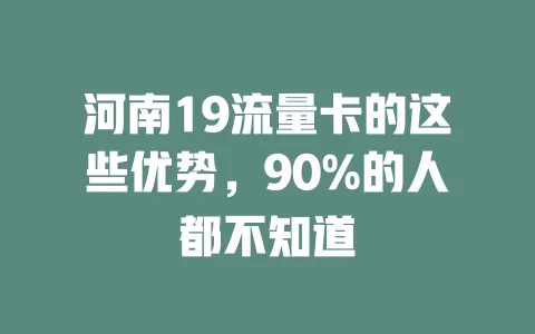 河南19流量卡的这些优势，90%的人都不知道