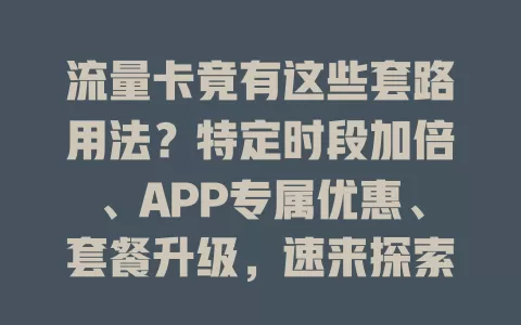 流量卡竟有这些套路用法？特定时段加倍、APP专属优惠、套餐升级，速来探索省钱畅享流量秘诀！
