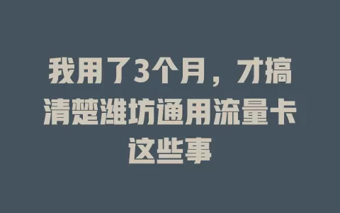 我用了3个月，才搞清楚潍坊通用流量卡这些事