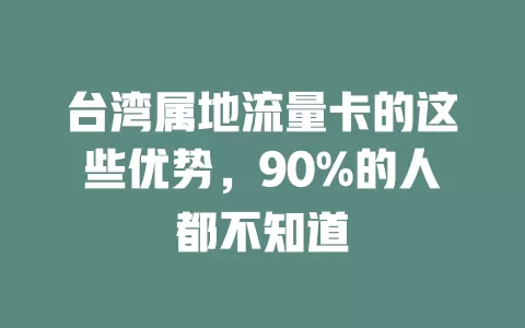 台湾属地流量卡的这些优势，90%的人都不知道