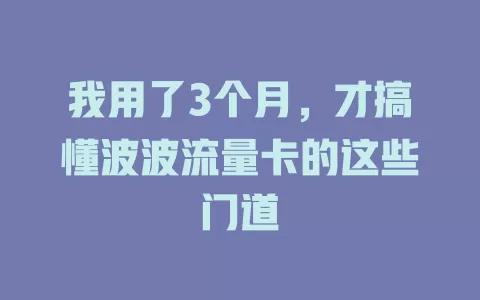 我用了3个月，才搞懂波波流量卡的这些门道