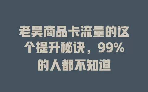 老吴商品卡流量的这个提升秘诀，99%的人都不知道