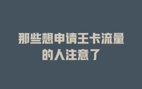 那些想申请王卡流量的人注意了