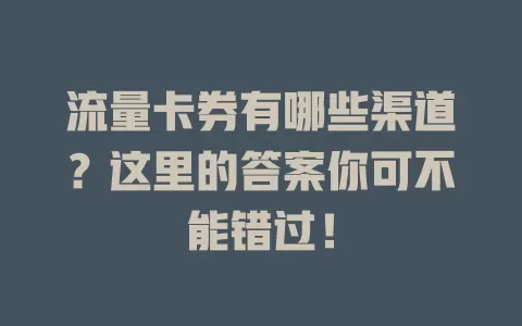 流量卡券有哪些渠道？这里的答案你可不能错过！