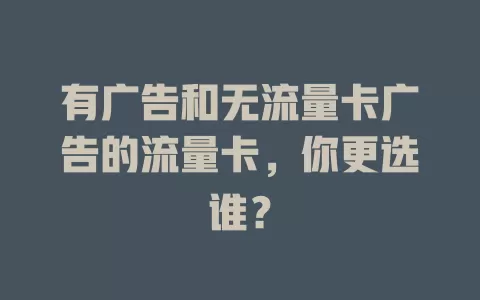 有广告和无流量卡广告的流量卡，你更选谁？