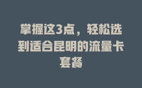 掌握这3点，轻松选到适合昆明的流量卡套餐