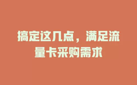 搞定这几点，满足流量卡采购需求