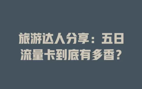 旅游达人分享：五日流量卡到底有多香？