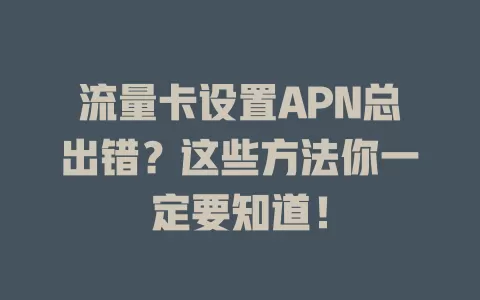 流量卡设置APN总出错？这些方法你一定要知道！